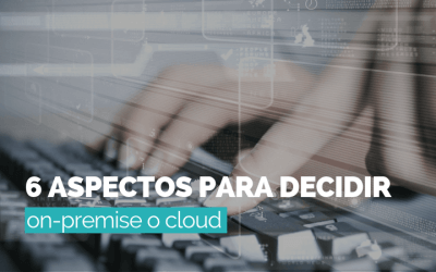 ¿Software On Premise o Cloud? 6 aspectos para decidir